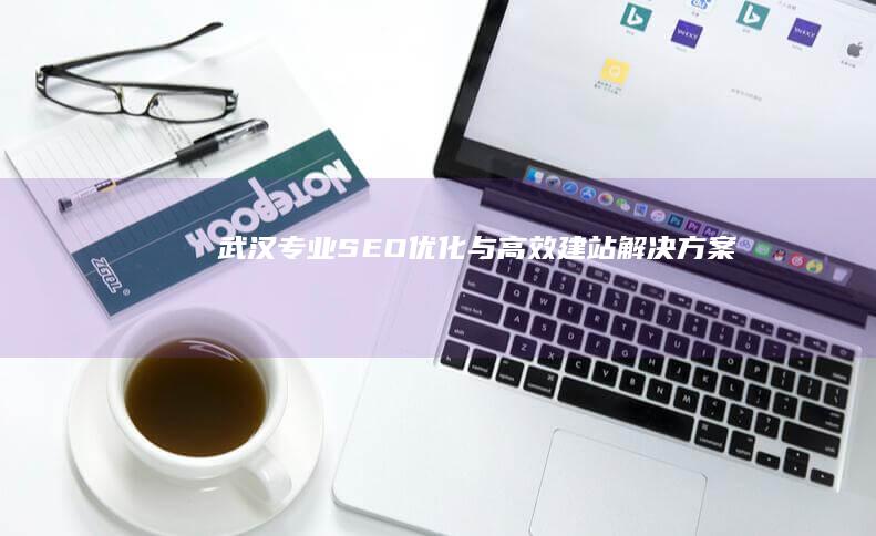 武汉专业SEO优化与高效建站解决方案